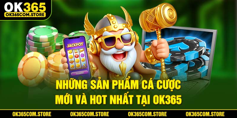 Những sản phẩm cá cược mới và HOT nhất của OK365