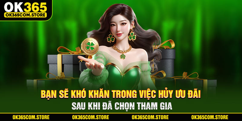 Bạn sẽ khó khăn trong việc hủy ưu đãi sau khi đã chọn tham gia