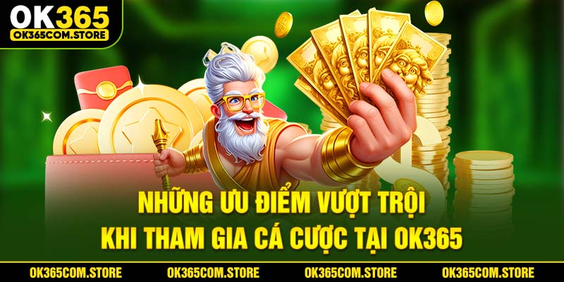 Những ưu điểm vượt trội khi tham gia cá cược tại OK365
